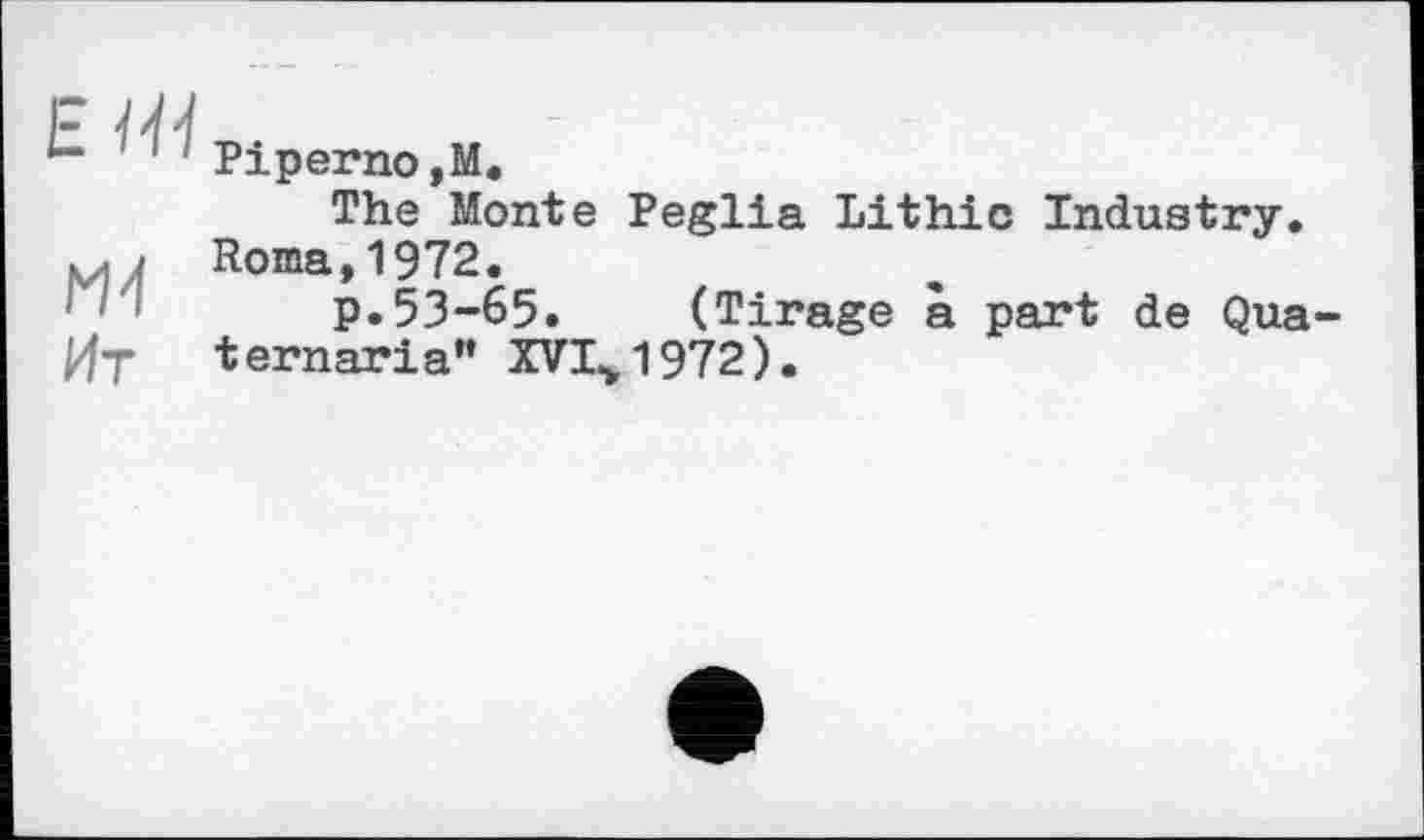 ﻿EMI
Ж
Ит
Piperno,M«
The Monte Рeglia Lithic Industry. Roma,1972.
p.53-65. (Tirage à part de Qua-ternaria" XVI^1972).